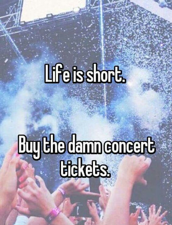 Life is short. Buy the damn concert tickets.